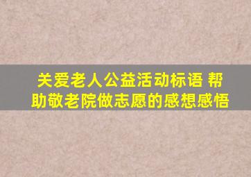 关爱老人公益活动标语 帮助敬老院做志愿的感想感悟